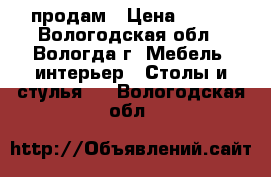 продам › Цена ­ 600 - Вологодская обл., Вологда г. Мебель, интерьер » Столы и стулья   . Вологодская обл.